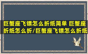 巨蟹座飞镖怎么折纸简单 巨蟹座折纸怎么折/巨蟹座飞镖怎么折纸简单 巨蟹座折纸怎么折-我的网站